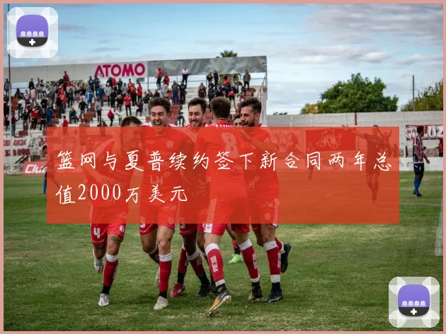 篮网与夏普续约签下新合同两年总值2000万美元