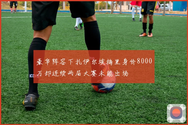 豪华阵容下扎伊尔埃梅里身价8000万却连续两届大赛未能出场